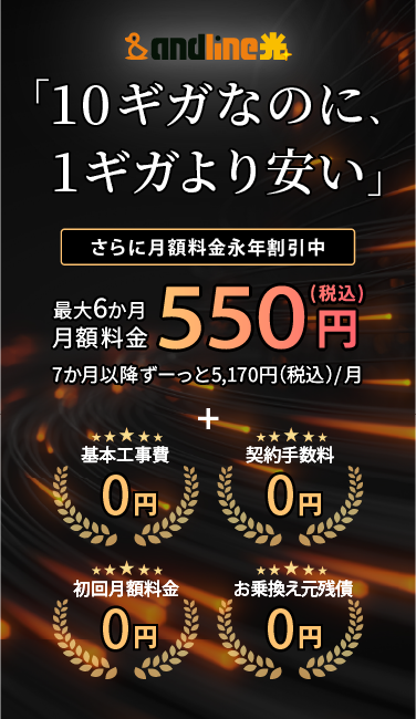 アンドライン光10ギガ 10ギガなのに、1ギガより安い 最大6か月月額料金550円(税込)7か月以降ずーっと5,170円（税込）/月